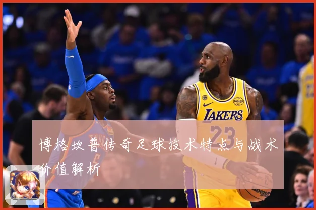 博格坎普传奇足球技术特点与战术价值解析