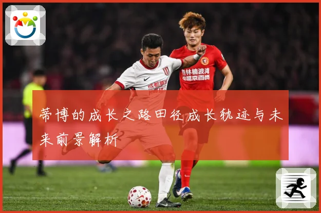 蒂博的成长之路田径成长轨迹与未来前景解析