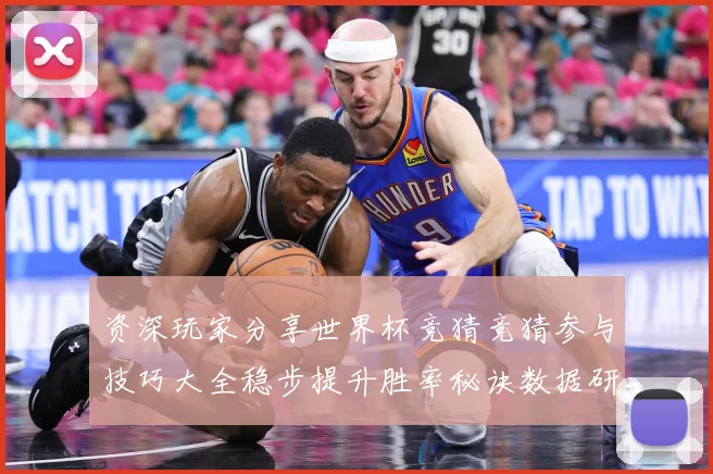 资深玩家分享世界杯竞猜竞猜参与技巧大全稳步提升胜率秘诀数据研判
