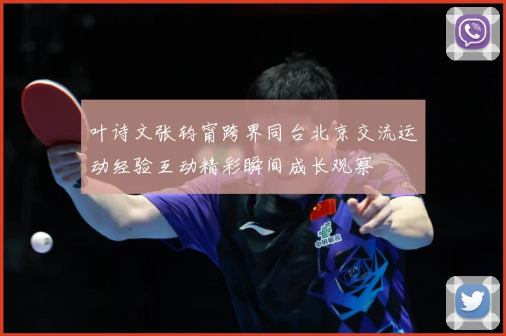 叶诗文张钧甯跨界同台北京交流运动经验互动精彩瞬间成长观察