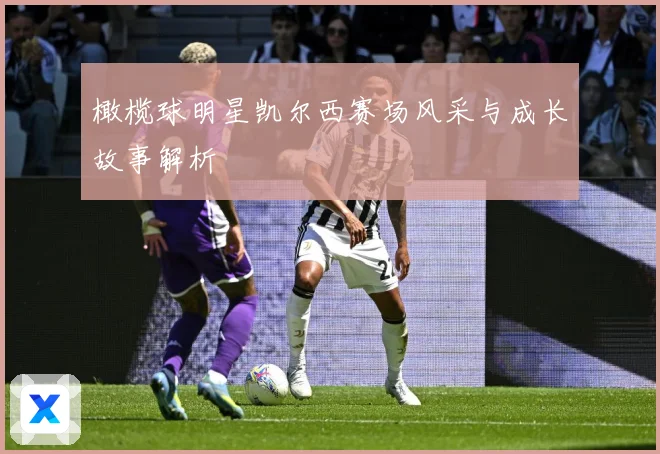 橄榄球明星凯尔西赛场风采与成长故事解析