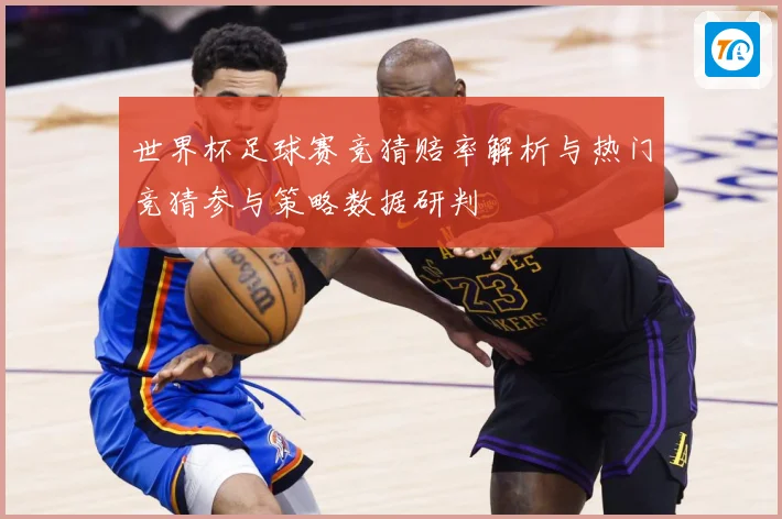 世界杯足球赛竞猜赔率解析与热门竞猜参与策略数据研判