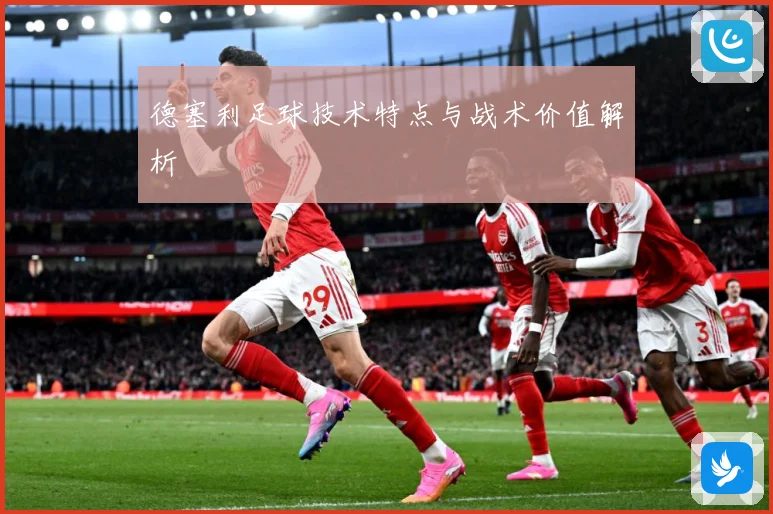 德塞利足球技术特点与战术价值解析