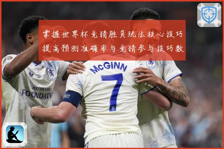 掌握世界杯竞猜胜负玩法核心技巧提高预测准确率与竞猜参与技巧数据研判