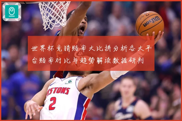 世界杯竞猜赔率大比拼分析各大平台赔率对比与趋势解读数据研判