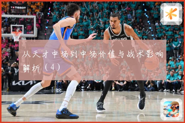 从天才中场到中场价值与战术影响解析（4）