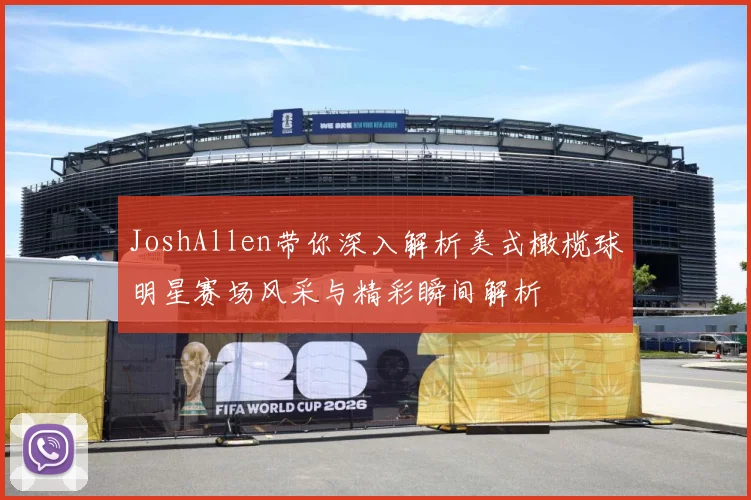 JoshAllen带你深入解析美式橄榄球明星赛场风采与精彩瞬间解析