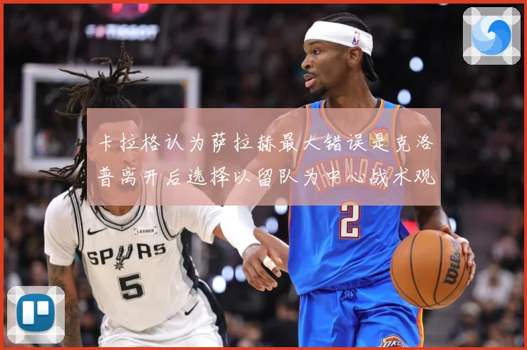 卡拉格认为萨拉赫最大错误是克洛普离开后选择以留队为中心战术观察
