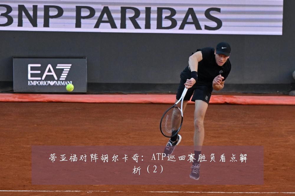 蒂亚福对阵胡尔卡奇:ATP巡回赛胜负看点解析(2)