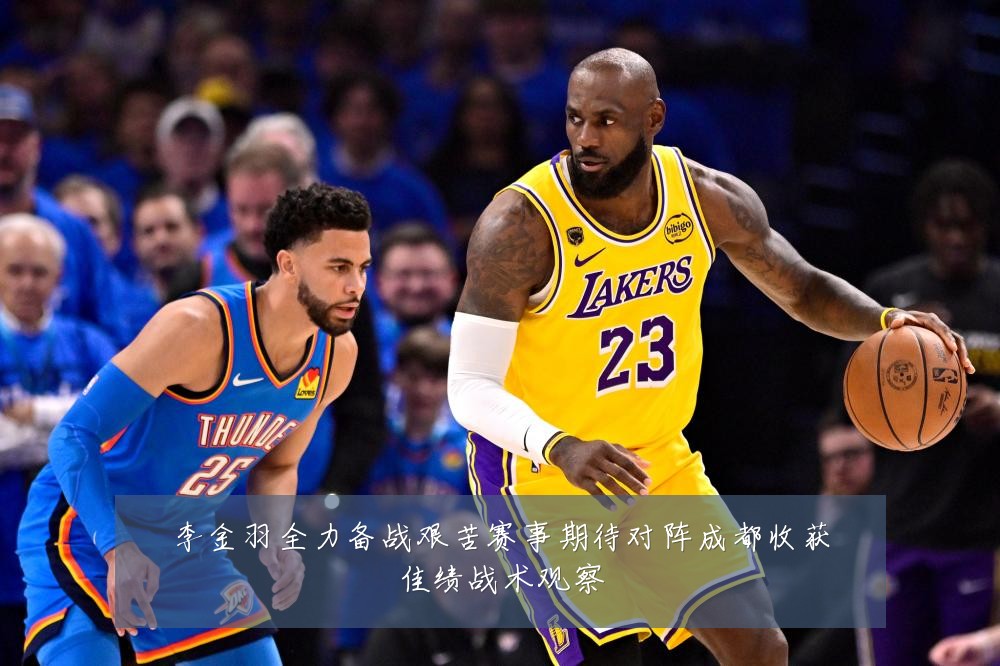 李金羽全力备战艰苦赛事期待对阵成都收获佳绩战术观察