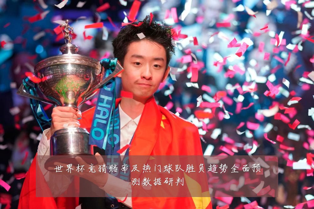 世界杯竞猜赔率及热门球队胜负趋势全面预测数据研判