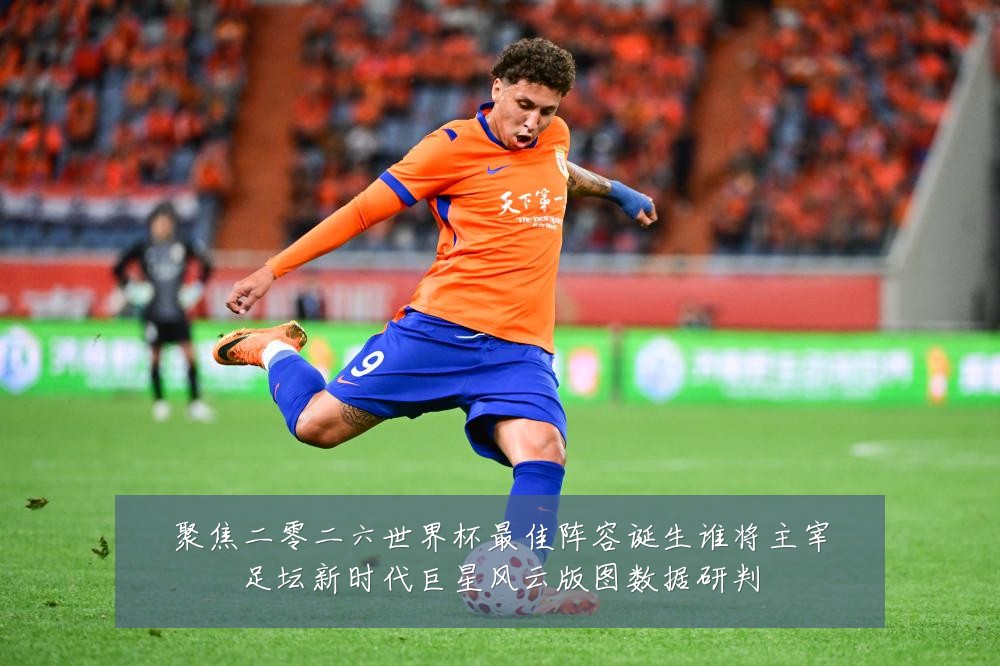 聚焦二零二六世界杯最佳阵容诞生谁将主宰足坛新时代巨星风云版图数据研判