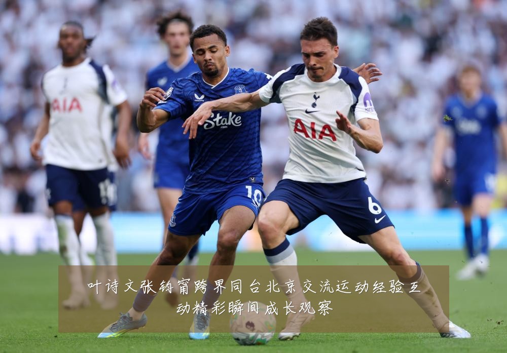 叶诗文张钧甯跨界同台北京交流运动经验互动精彩瞬间成长观察