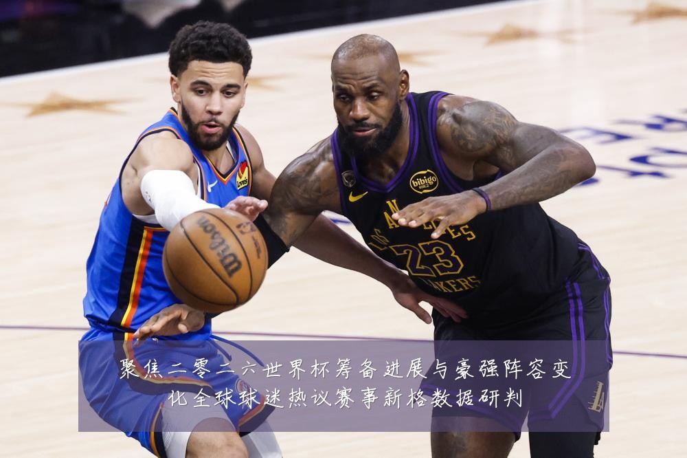 聚焦二零二六世界杯筹备进展与豪强阵容变化全球球迷热议赛事新格数据研判